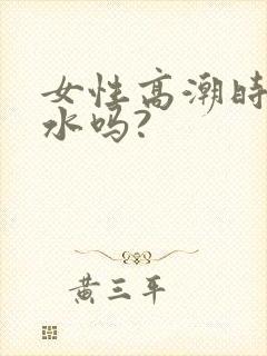 女性高潮时会喷水吗?