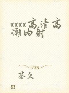 xxxx高清高潮内射