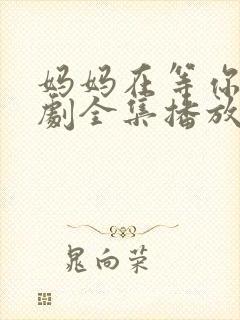 妈妈在等你电视剧全集播放