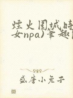 烟火围城时(父女npa)笔趣阁
