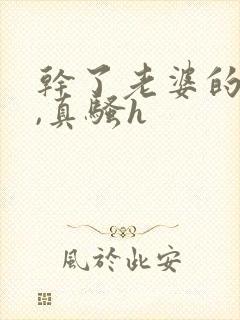 干了老婆的闺蜜,真骚h