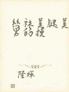 丝袜美腿美女让男的摸