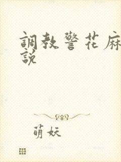 调教警花麻麻小说