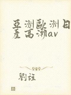 亚洲欧洲日韩国产高潮av