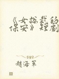 《女总裁的绝世保安》短剧