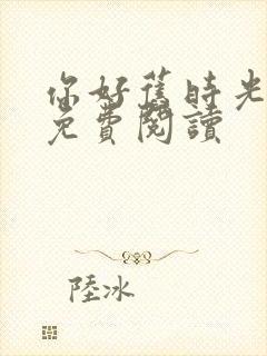 你好旧时光全文免费阅读