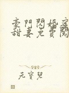 豪门闪婚蜜宠小甜妻免费阅读