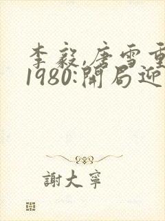 李毅,唐雪重生1980:开局迎娶姐姐闺蜜