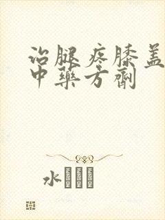 治腿疼膝盖疼的中药方剂