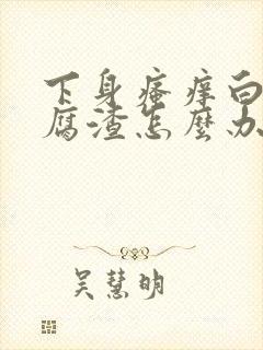 下身瘙痒白带豆腐渣怎么办