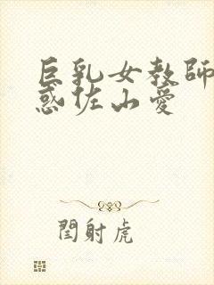 巨乳女教师的诱惑佐山爱