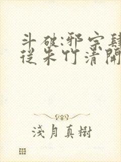 斗破:邪宗肆虐从朱竹清开始