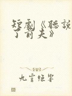 短剧《听说我成了前夫》