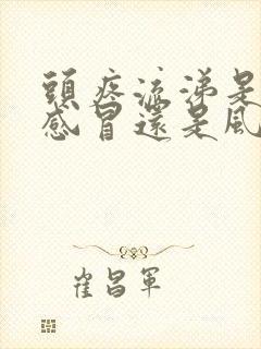 头疼流涕是风寒感冒还是风热感冒封面