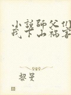 小说师父们跪求我下山祸害师姐