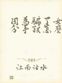 因为骗了女朋友分手该怎么挽回