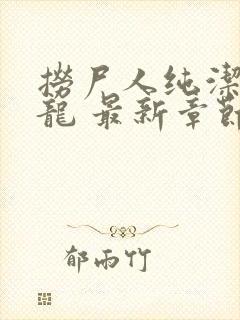 捞尸人纯洁的小龙 最新章节 无弹窗