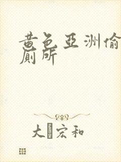 黄色亚洲偷拍女厕所