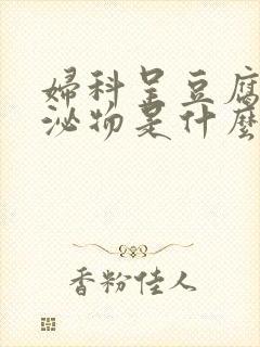 妇科呈豆腐渣分泌物是什么病引起的