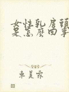 女性乳房头变硬是怎么回事