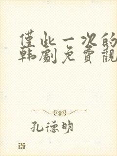 仅此一次的爱情韩剧免费观看完整版