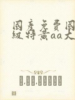 国产免费国语一级特黄aa大片