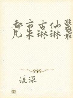 都市古仙医叶不凡朱琳琳最新章节