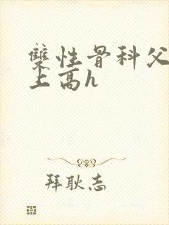 双性骨科父子年上高h