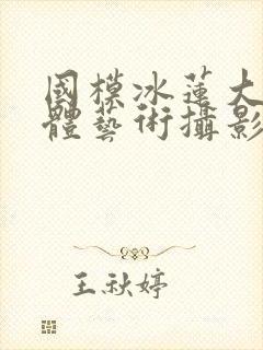 国模冰莲大胆人体艺术摄影