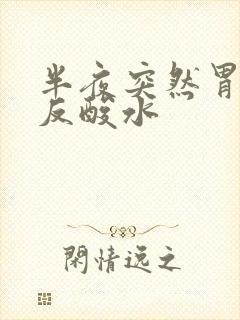 半夜突然胃绞痛反酸水封面