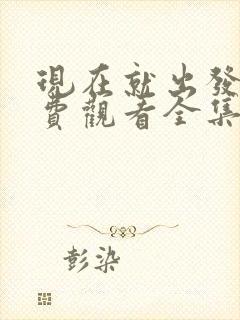 现在就出发3免费观看全集完整版高清封面