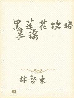 黑莲花攻略手册 慕瑶