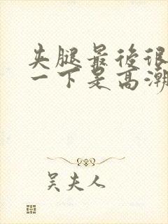 夹腿最后很爽那一下是高潮