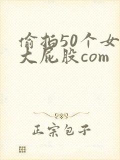 偷拍50个女厕大屁股com