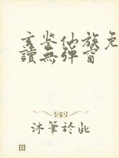 玄鉴仙族免费阅读无弹窗