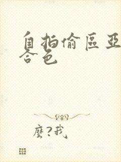 自拍偷区亚洲综合色