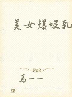 美女爆吸乳羞羞