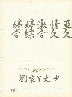 婷婷激情亚洲综合综合久久