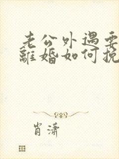 老公外遇要跟我离婚如何挽留