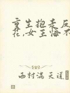 重生抱走反派校花,女主悔不当初短剧