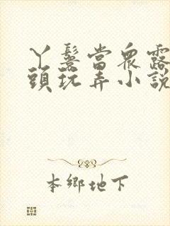 丫鬟当众露出奶头玩弄小说h