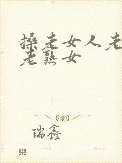 搡老女人老熟女老熟女