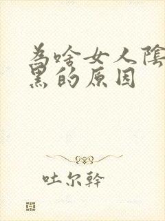 为啥女人阴部发黑的原因