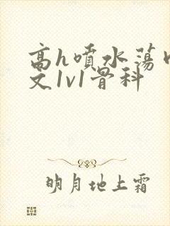 高h喷水荡肉爽文1v1骨科