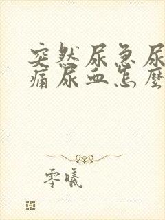 突然尿急尿频尿痛尿血怎么办