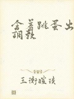 含着跳蛋出门h调教