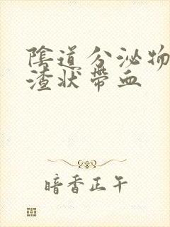 阴道分泌物豆腐渣状带血