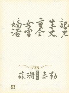 嫡女重生记六月浩雪全文免费阅读