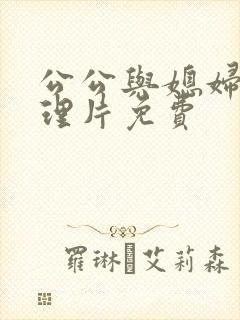 公公与媳妇的伦理片免费