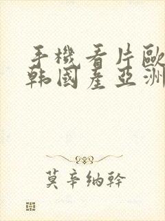 手机看片欧美日韩国产亚洲